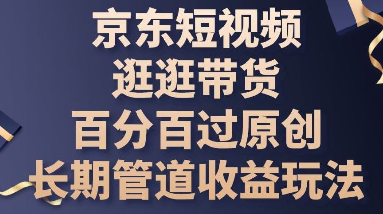 京东短视频逛逛带货百分百过原创,长期管道收益玩法【揭秘】-九才资源网