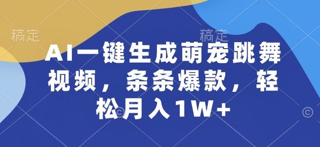 AI一键生成萌宠跳舞视频,条条爆款,轻松月入1W+【揭秘】-九才资源网