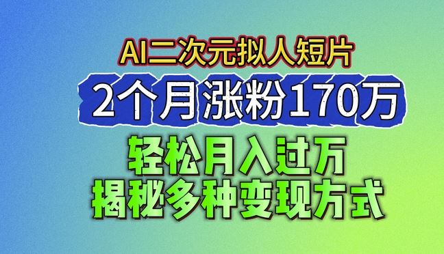 2024最新蓝海AI生成二次元拟人短片,2个月涨粉170万,揭秘多种变现方式【揭秘】-九才资源网