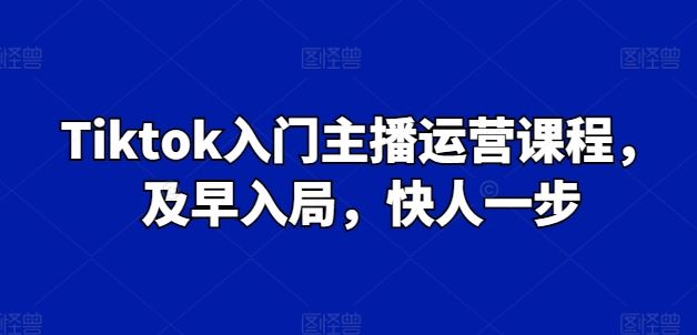 Tiktok入门主播运营课程,及早入局,快人一步-九才资源网