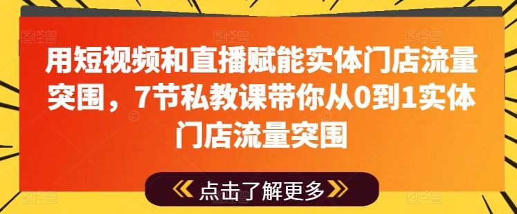 用短视频和直播赋能实体门店流量突围,7节私教课带你从0到1实体门店流量突围-九才资源网