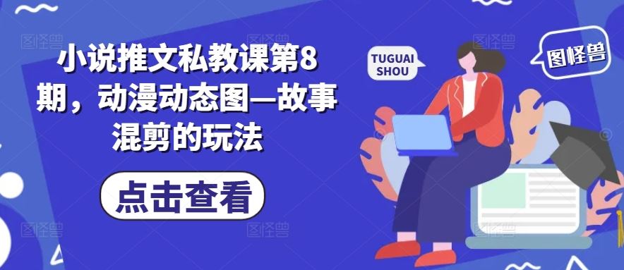 小说推文私教课第8期,动漫动态图—故事混剪的玩法-九才资源网