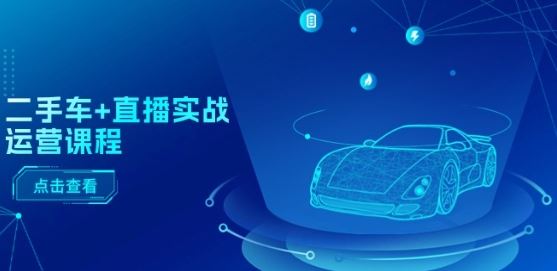 二手车+直播实战运营课程:直播推荐/短视频推荐/千川投放/直播全流程-九才资源网