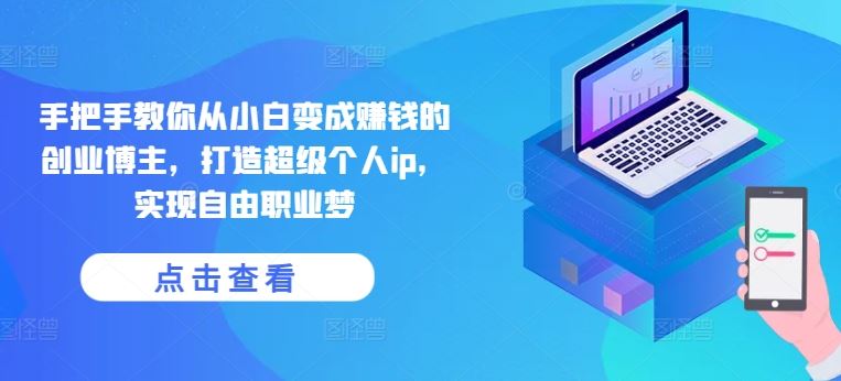 手把手教你从小白变成赚钱的创业博主,打造超级个人ip,实现自由职业梦-九才资源网