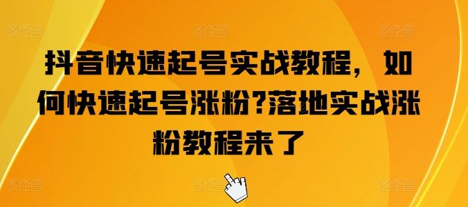 抖音快速起号实战教程,如何快速起号涨粉?落地实战涨粉教程来了-九才资源网