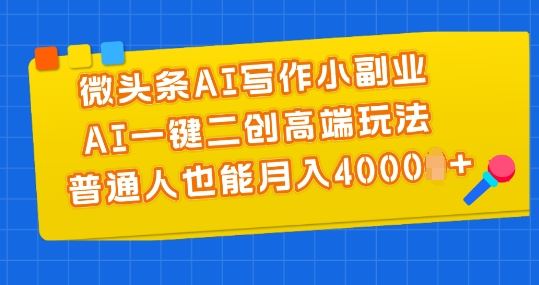 微头条AI写作小副业,AI一键二创高端玩法 普通人也能月入4000+【揭秘】-九才资源网