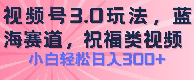 2024视频号蓝海项目,祝福类玩法3.0,操作简单易上手,日入300+【揭秘】-九才资源网