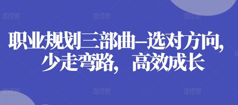 职业规划三部曲–选对方向,少走弯路,高效成长-九才资源网