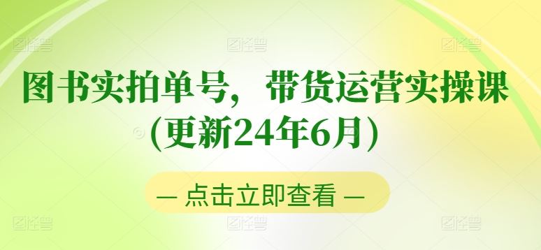 图书实拍单号,带货运营实操课(更新24年6月),0粉起号,老号转型,零基础入门+进阶-九才资源网