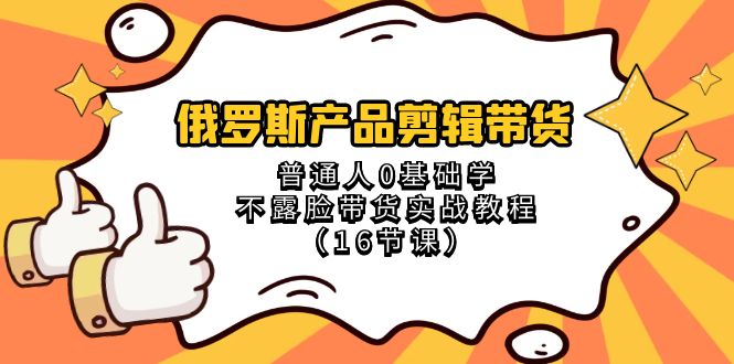(8411期)俄罗斯 产品剪辑带货,普通人0基础学不露脸带货实战教程(16节课)-九才资源网