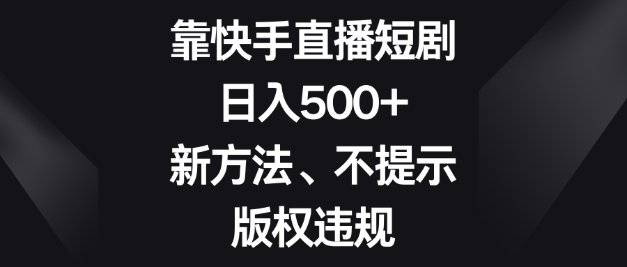 (8377期)靠快手直播短剧,日入500+,新方法、不提示版权违规-九才资源网