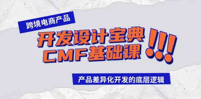 (9611期)跨境电商产品开发设计宝典-CMF基础课:产品差异化开发的底层逻辑-九才资源网