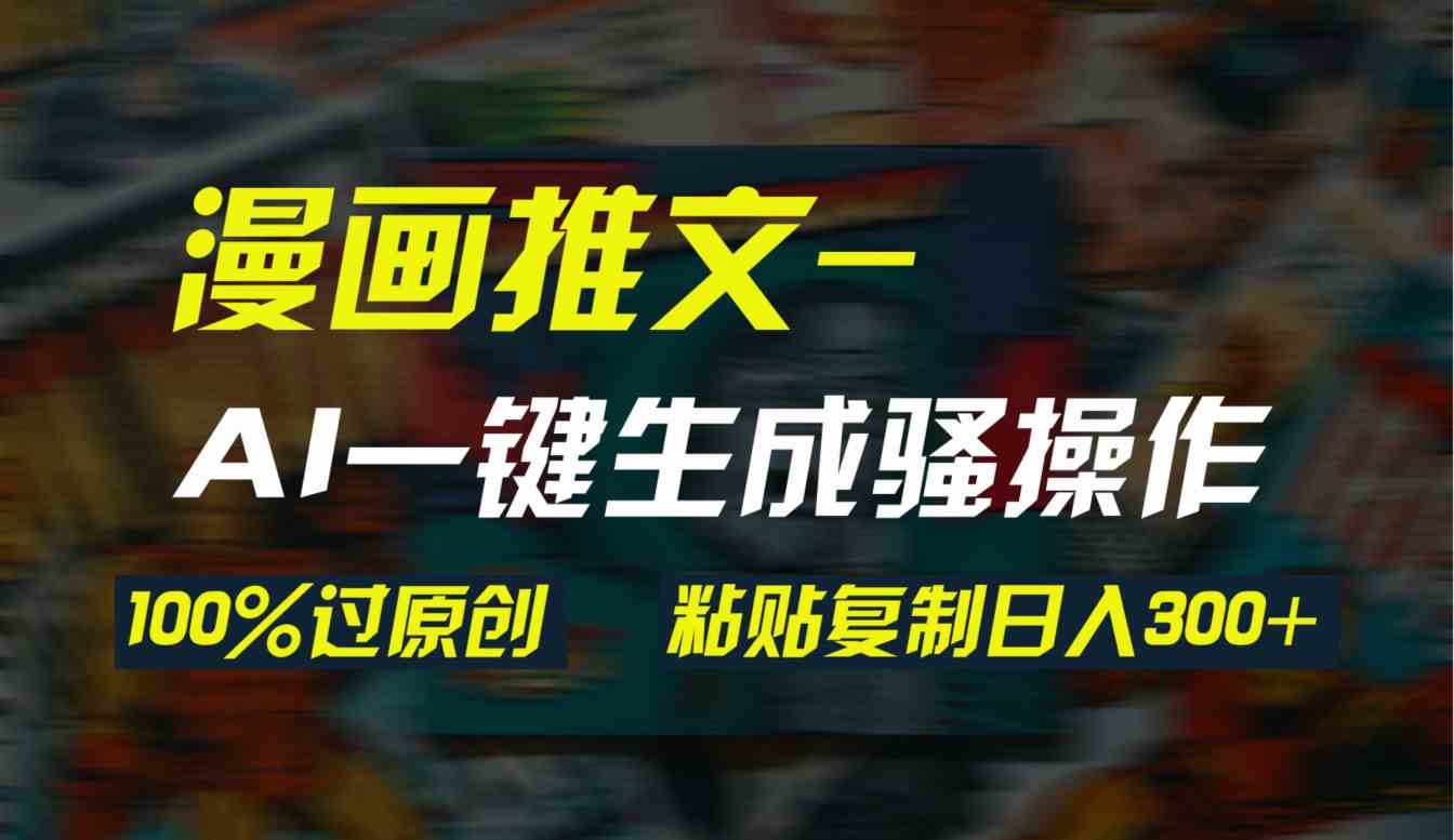 (9635期)AI一键生成漫画爆款视频,3分钟1条双重去重100%过原创,粘贴复制日入300+-九才资源网