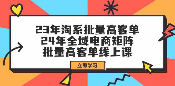 (9636期)23年淘系批量高客单+24年全域电商矩阵,批量高客单线上课(109节课)-九才资源网