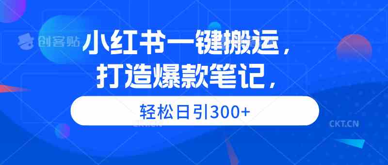 (9673期)小红书一键搬运,打造爆款笔记,轻松日引300+-九才资源网