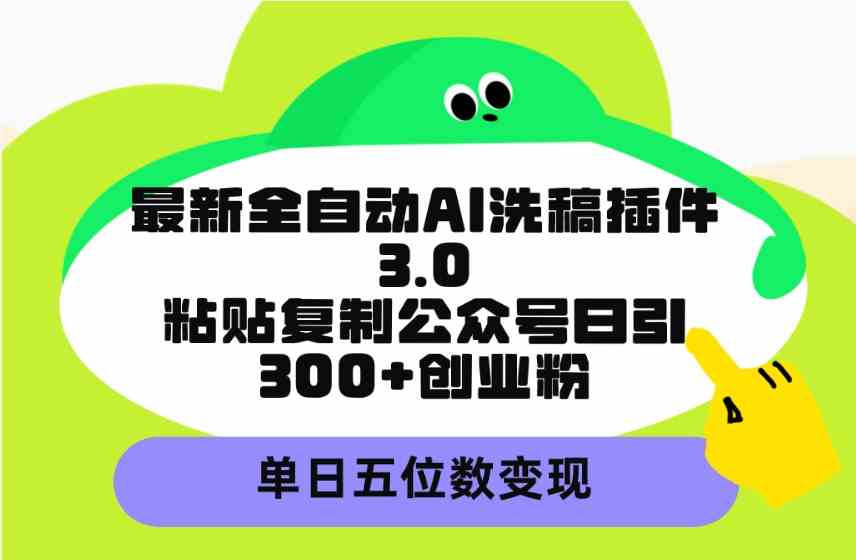 (9662期)最新全自动AI洗稿插件3.0,粘贴复制公众号日引300+创业粉,单日五位数变现-九才资源网