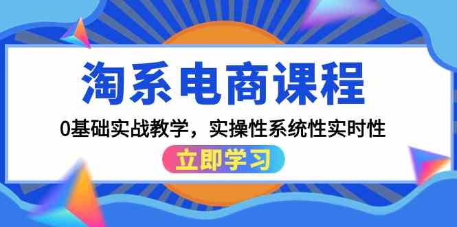 (9704期)淘系电商课程,0基础实战教学,实操性系统性实时性(15节课)-九才资源网