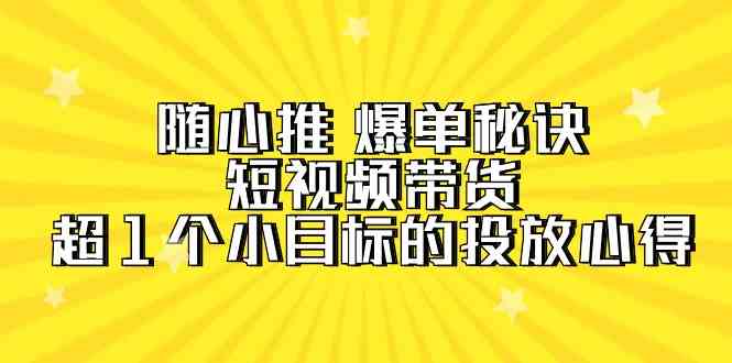 (9687期)随心推 爆单秘诀,短视频带货-超1个小目标的投放心得(7节视频课)-九才资源网