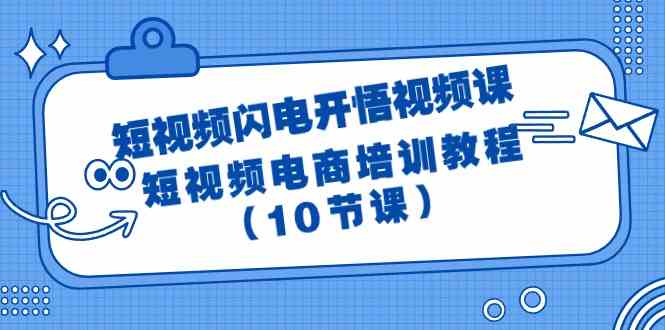(9682期)短视频-闪电开悟视频课:短视频电商培训教程(10节课)-九才资源网