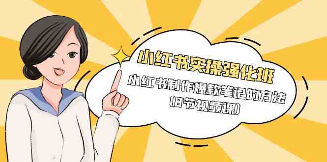 (9755期)小红书实操强化班,小红书制作爆款笔记的方法(8节视频课)-九才资源网