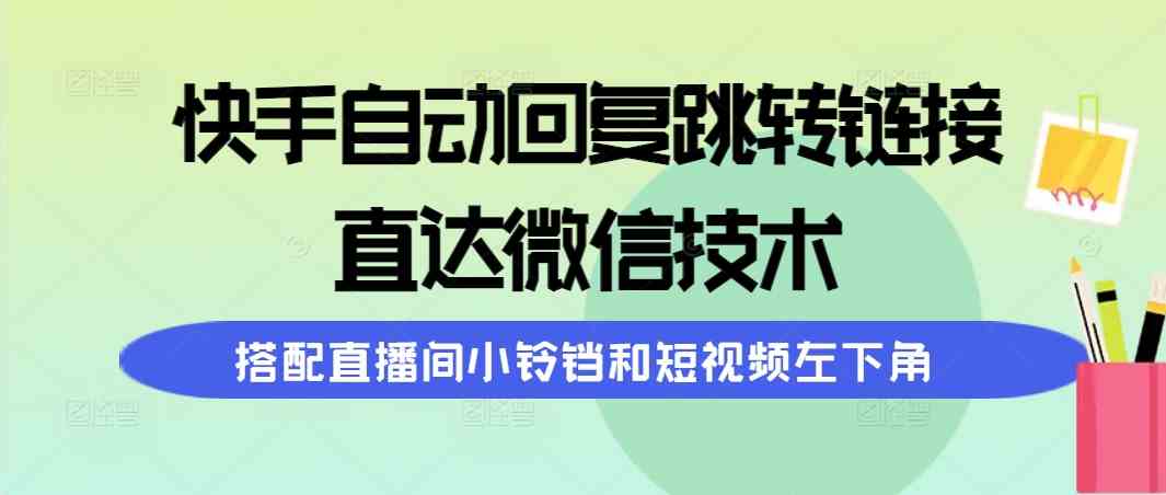 (9808期)快手自动回复跳转链接,直达微信技术,搭配直播间小铃铛和短视频左下角-九才资源网