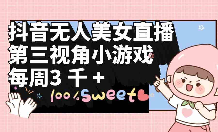 (9796期)抖音无人美女直播,第三视角小游戏,每周收益3000+-九才资源网