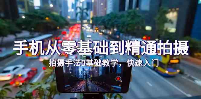 (9706期)手机从零基础到精通拍摄,拍摄手法0基础教学,快速入门(24节)-九才资源网
