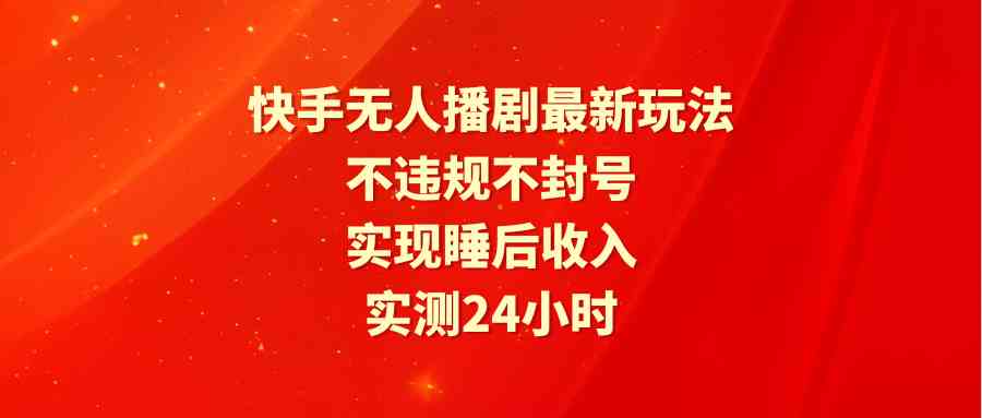 (9769期)快手无人播剧最新玩法,实测24小时不违规不封号,实现睡后收入-九才资源网