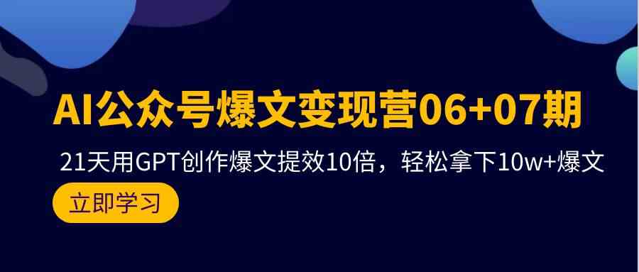 (9839期)AI公众号爆文变现营06+07期,21天用GPT创作爆文提效10倍,轻松拿下10w+爆文-九才资源网