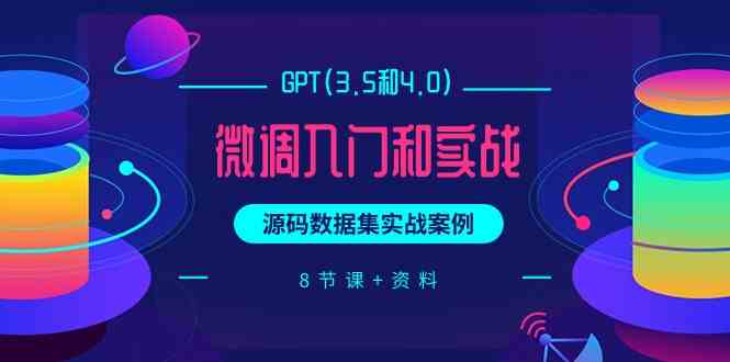 (9909期)GPT(3.5和4.0)微调入门和实战,源码数据集实战案例(8节课+资料)-九才资源网