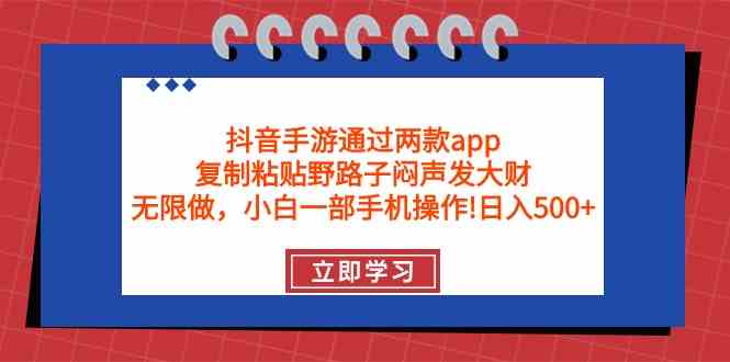 (9912期)抖音手游通过两款app,复制粘贴野路子闷声发大财,无限做 一部手机日入500+-九才资源网