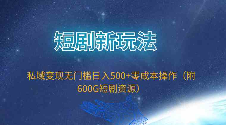 (9894期)短剧新玩法,私域变现无门槛日入500+零成本操作(附600G短剧资源)-九才资源网