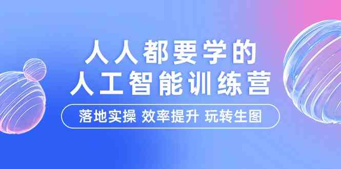 (9872期)人人都要学的-人工智能特训营,落地实操 效率提升 玩转生图(22节课)-九才资源网