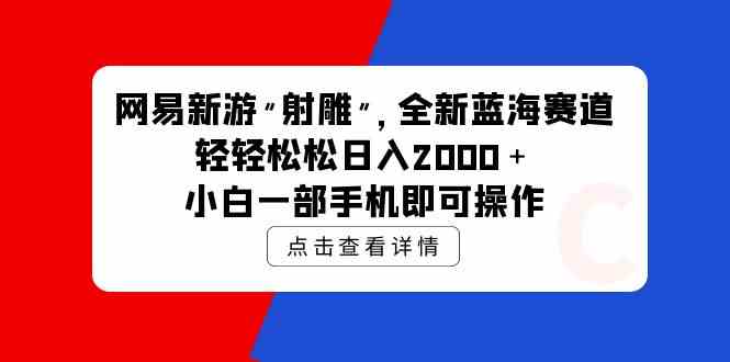 (9936期)网易新游 射雕 全新蓝海赛道,轻松日入2000+小白一部手机即可操作-九才资源网