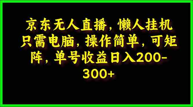 (9973期)京东无人直播,电脑挂机,操作简单,懒人专属,可矩阵操作 单号日入200-300-九才资源网