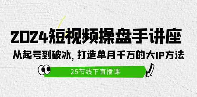 (9970期)2024短视频操盘手讲座:从起号到破冰,打造单月千万的大IP方法(25节)-九才资源网
