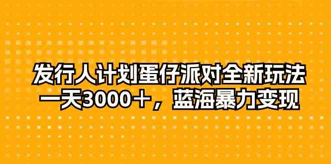(10167期)发行人计划蛋仔派对全新玩法,一天3000+,蓝海暴力变现-九才资源网