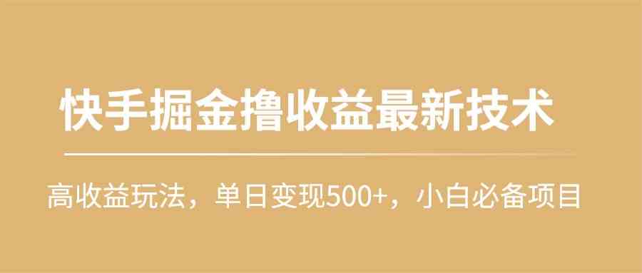 (10163期)快手掘金撸收益最新技术,高收益玩法,单日变现500+,小白必备项目-九才资源网