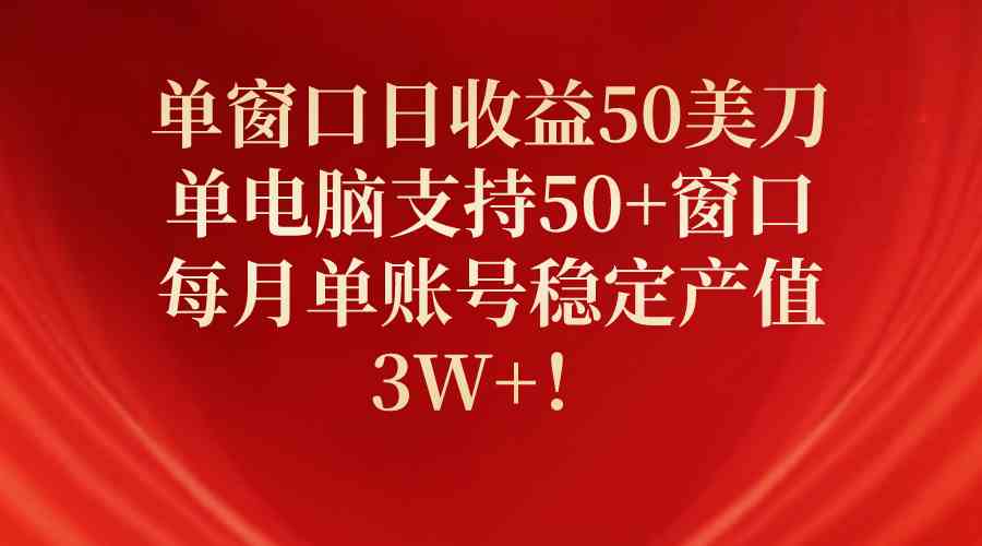 (10144期)单窗口日收益50美刀,单电脑支持50+窗口,每月单账号稳定产值3W+!-九才资源网