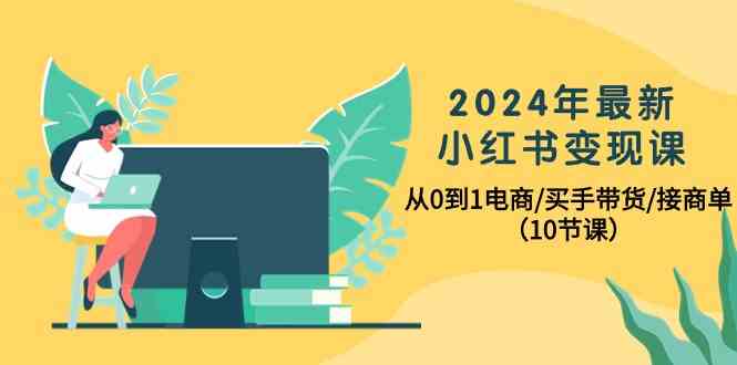 (10130期)2024年最新小红书变现课,从0到1电商/买手带货/接商单(10节课)-九才资源网