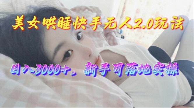 (10437期)美女哄睡快手无人2.0赛道,日收3000+,新手可落地实操-九才资源网