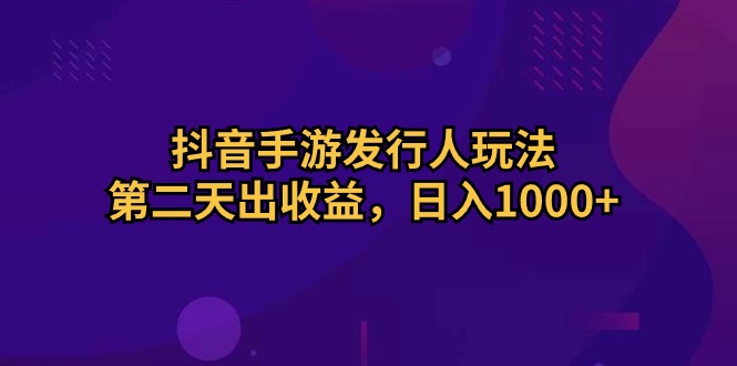 (10411期)抖音手游发行人玩法,第二天出收益,日入1000+-九才资源网