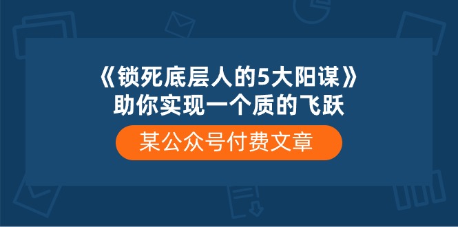 (10362期)某公众号付费文章《锁死底层人的5大阳谋》助你实现一个质的飞跃-九才资源网