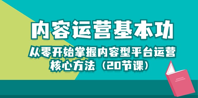 (10285期)内容运营-基本功:从零开始掌握内容型平台运营核心方法(20节课)-九才资源网