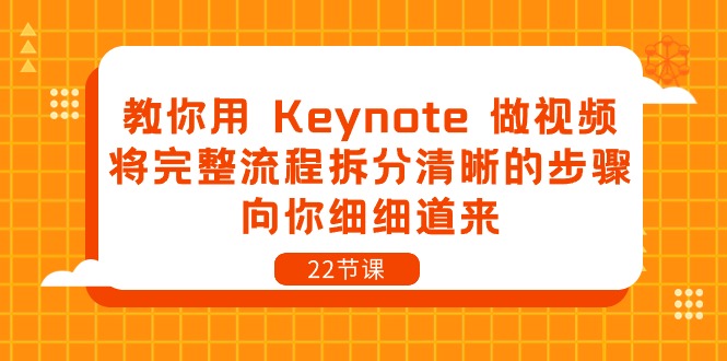 (10610期)教你用 Keynote 做视频,将完整流程拆分清晰的步骤,向你细细道来-22节课-九才资源网
