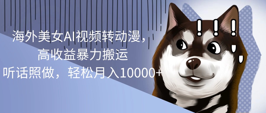 (10593期)海外美女AI视频转动漫,高收益暴力搬运,听话照做,轻松月入10000+-九才资源网