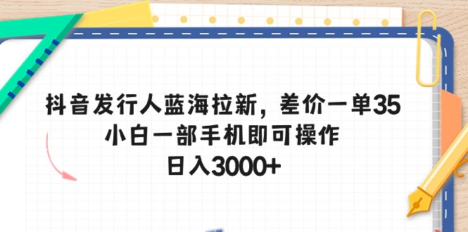 (10557期)抖音发行人蓝海拉新,差价一单35,小白一部手机即可操作,日入3000+-九才资源网