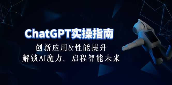 (10556期)ChatGPT-实操指南:创新应用及性能提升,解锁 AI魔力,启程智能未来-30节-九才资源网