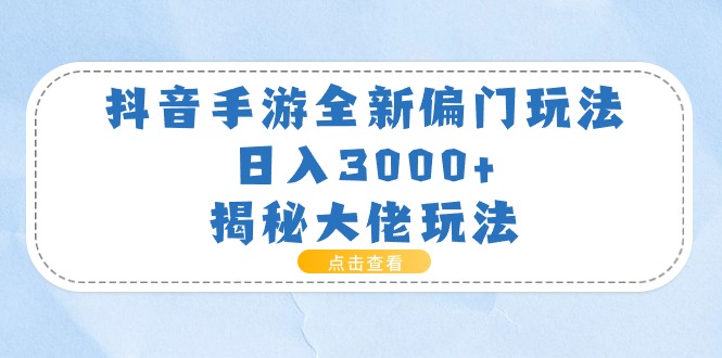 (11075期)抖音手游全新偏门玩法,日入3000+,揭秘大佬玩法-九才资源网