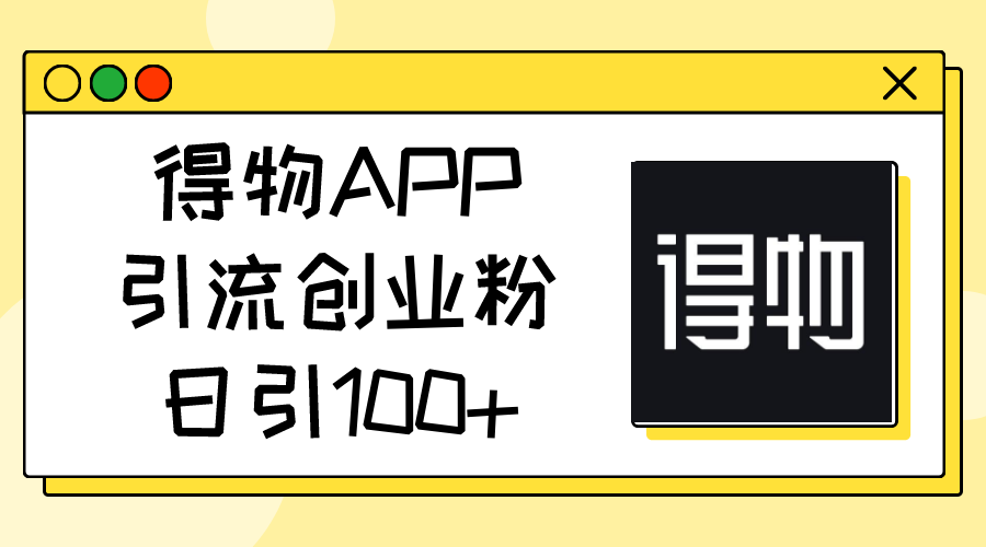(11027期)得物APP引流创业粉,日引100+-九才资源网